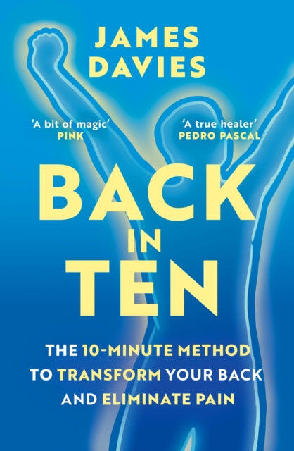 Back in Ten : The 10-Minute Method to Transform Your Back and Eliminate Pain, James Davies