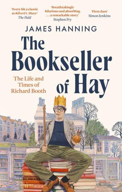 The Bookseller of Hay : The Life and Times of Richard Booth, James Hanning
