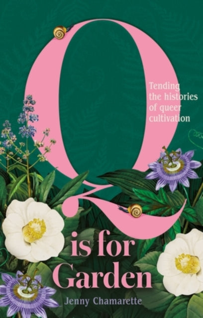 Q Is For Garden : Tending the Histories of Queer Cultivation, Jenny Chamarette
