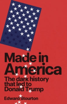 Made in America : The dark history that led to Donald Trump, Edward Stourton