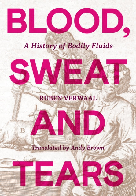 Blood, Sweat and Tears : A History of Bodily Fluids, Ruben Verwaalay