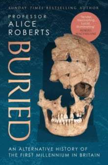 Buried: An Alternative History of The First Millennium in Britain, Alice Roberts