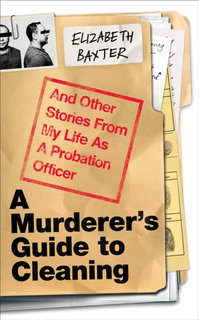 A Murderer's Guide to Cleaning : And Other Stories From My Life As A Probation Officer, Elizabeth Baxter