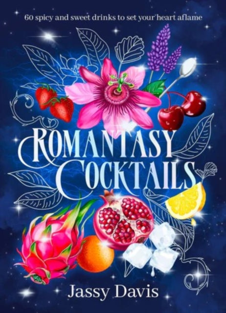 Romantasy Cocktails: 60 spicy and sweet drinks to set your heart aflame, for fans of Fourth Wing, When The Moon Hatched and A Court of Thorns and Roses, Jassy Davis