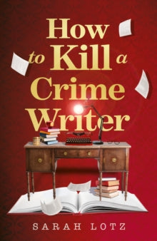 How To Kill A Crime Writer, Sarah Lotz - Pre-order for publication 27th August
