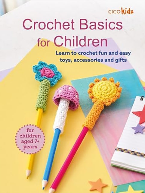 Crochet Basics for Children: For children aged 7+ years : Learn to Crochet Fun and Easy Toys, Accessories and Gifts, CICO Kidz