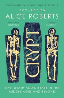 Crypt: Life, Death and Disease in the Middle Ages and Beyond, Alice Roberts