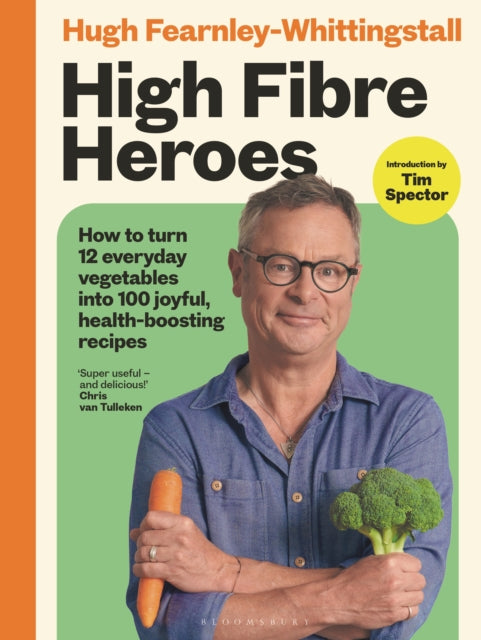 High Fibre Heroes : How to turn 12 everyday vegetables into 100 joyful, health-boosting recipes, Hugh Fearnley-Whittingstall