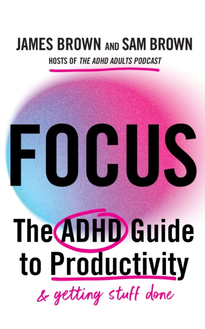 Focus : The ADHD guide to productivity, Prof James Brown and Sam Brown