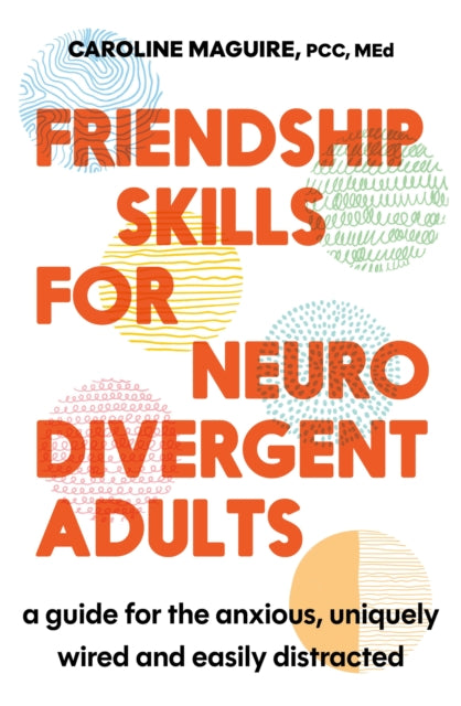 Friendship Skills for Neurodivergent Adults : A Guide for the Anxious, Uniquely Wired and Easily Distracted, Caroline Maguire