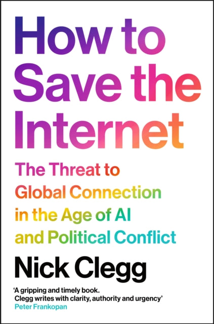 How to Save the Internet : The Threat to Global Connection in the Age of AI and Political Conflict, Nick Clegg