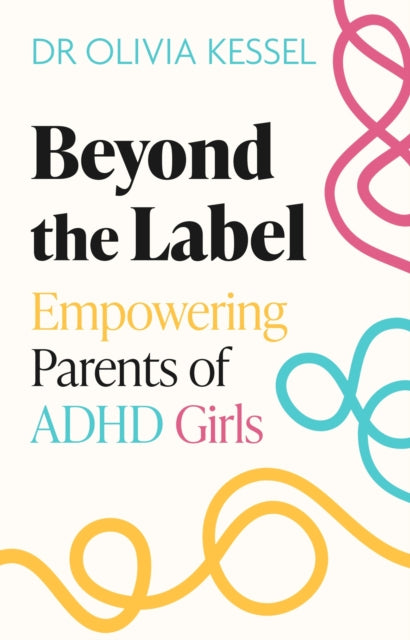 Beyond the Label : Empowering Parents of ADHD Girls, Dr. Olivia Kessel