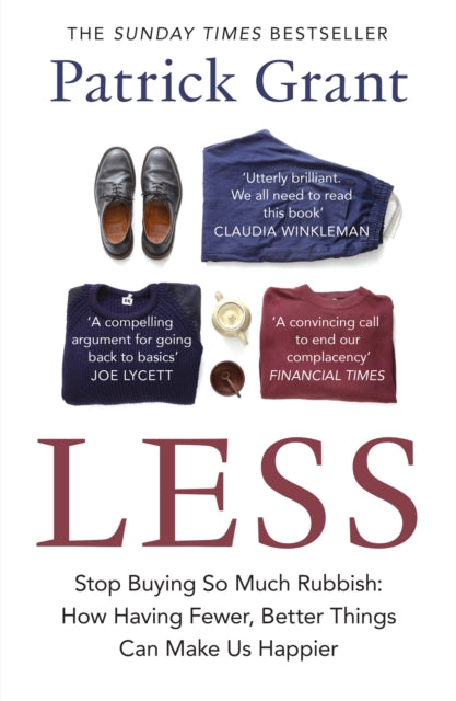 Less : Stop Buying So Much Rubbish: How Having Fewer, Better Things Can Make Us Happier, Patrick Grant