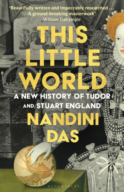 This Little World : A New History of Tudor and Stuart England, Nandini Das