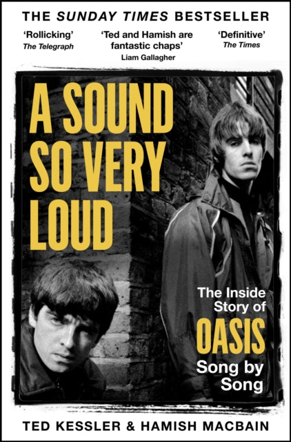 A Sound So Very Loud : The Inside Story of Oasis Song by Song, Ted Kessler, Hamish MacBain