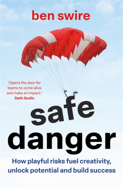 Safe Danger : The art of taking playful risks to fuel creativity, unlock potential and build success, Ben Swire