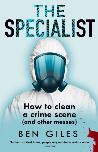 The Specialist : How to Clean a Crime Scene and Other Messes, Ben Giles