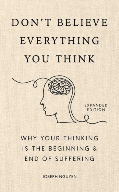 Don't Believe Everything You Think (Expanded Edition) : Why Your Thinking Is The Beginning & End Of Suffering, Joseph Nguyen