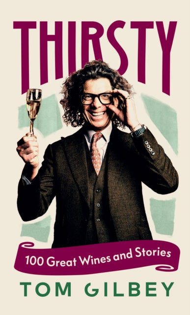 Thirsty : 100 Great Wines and Stories by the Wine Guy, Tom Gilbey