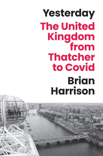Yesterday : The United Kingdom from Thatcher to Covid, Brian Harrison