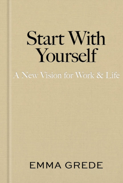Start With Yourself : A New Vision for Work & Life, Emma Grede