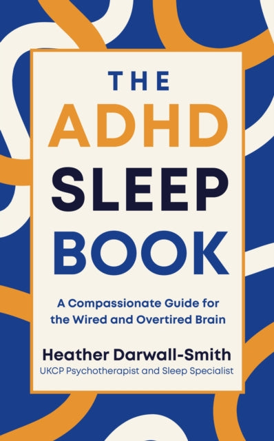 The ADHD Sleep Book : A Compassionate Guide for the Wired and Overtired Brain, Heather Darwall-Smith
