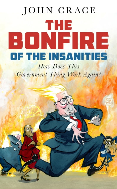 The Bonfire of the Insanities : How Does This Government Thing Work Again? John Crace