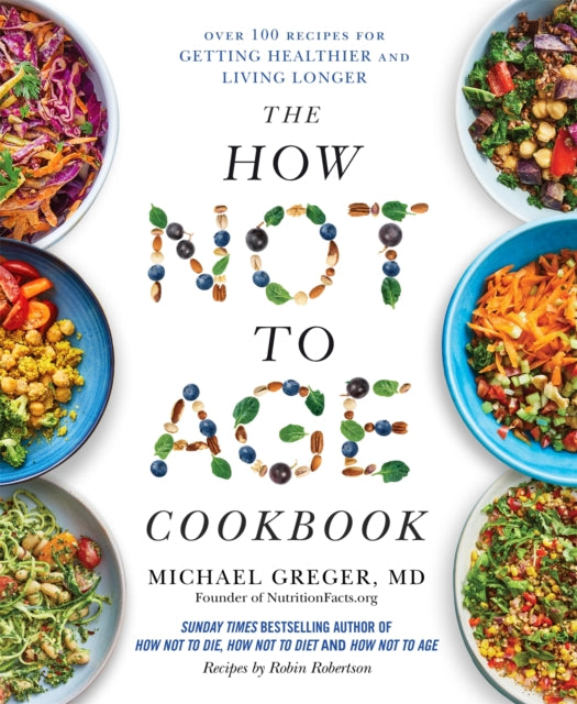 The How Not to Age Cookbook : Over 100 Recipes for Getting Healthier and Living Longer by Michael Greger
