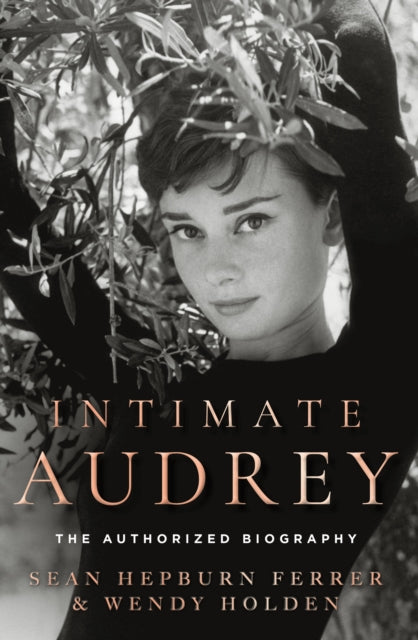 Intimate Audrey : An Authorised Biography, Sean Hepburn Ferrer, Wendy Holden