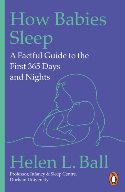 How Babies Sleep : A Factful Guide to the First 365 Days and Nights, Professor Helen L. Ball