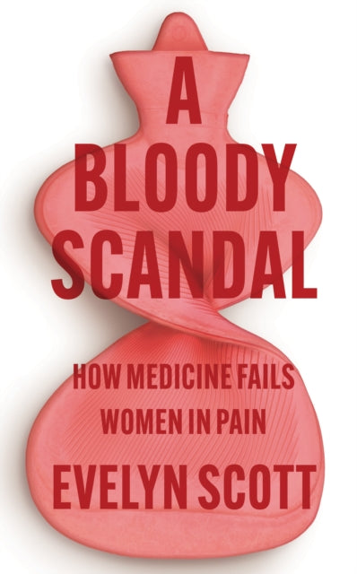 A Bloody Scandal (How Medicine Fails Women in Pain), Evelyn Scott