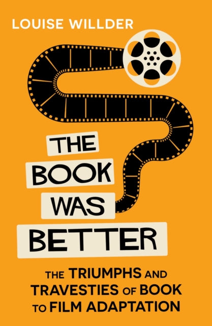 The Book Was Better : The Triumphs and Travesties of Book to Film Adaptation, Louise Willder - Pre-order for publication 1st October