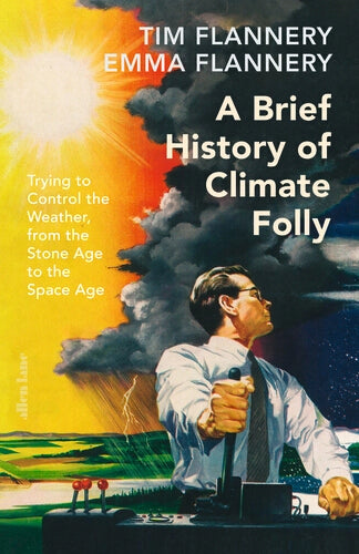 A Brief History of Climate Folly : Trying to Control the Weather, from the Stone Age to the Space Age, Time Flannery and Emma Flannery - Pre-order for publication 28th January