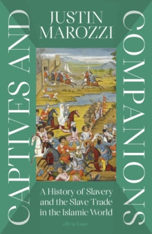 Captives and Companions: A History of Slavery an the Slave Trade in the Islamic World, Justin Marozzi