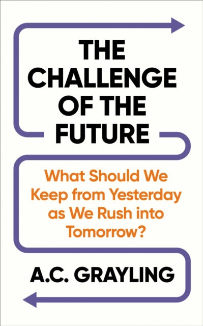 The Challenge of the Future : What Should We Keep from Yesterday as We Rush into Tomorrow?  A.C. Grayling