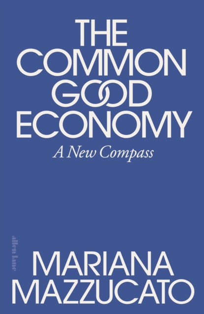 The Common Good Economy : A New Compass, Mariana Mazzucato
