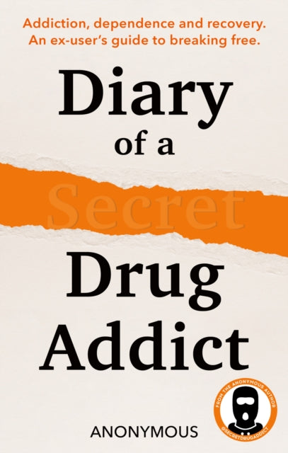 Diary of a Secret Drug Addict : Addiction, Dependence and Recovery. An Ex-User’s Guide to Breaking Free, Secret Drug Addict