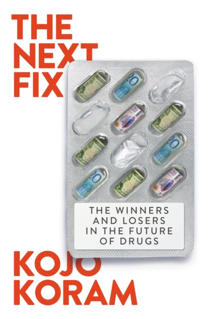 The Next Fix : The Winners and Losers in the Future of Drugs, Kojo Koram