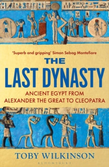 The Last Dynasty: Ancient Egypt from Alexander the Great to Cleopatra, Toby Wilkinson