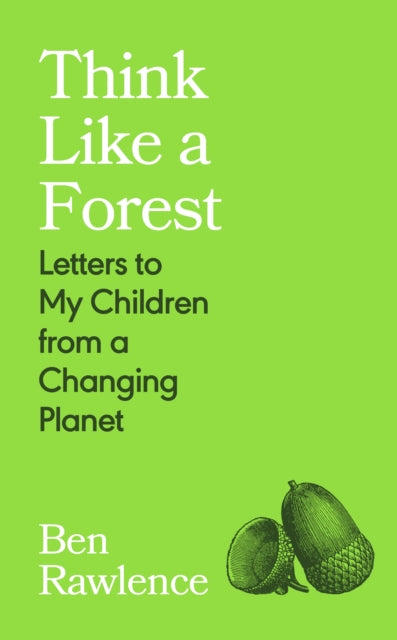 Think Like a Forest : Letters to my Children from a Changing Planet, Ben Rawlence