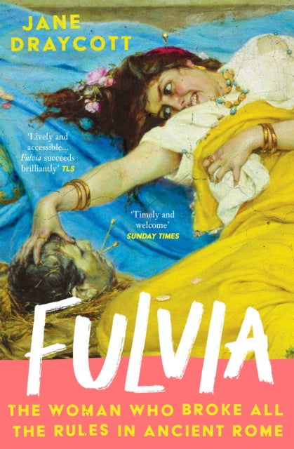 Fulvia : The Woman Who Broke All the Rules in Ancient Rome, Jane Draycott