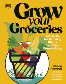 Grow Your Groceries: 40 Hacks for Growing Plants From Your weekly shop, Simon Akeroyd