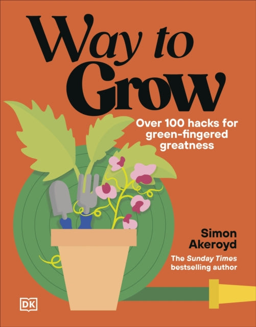 Way to Grow : Over 100 Hacks for Green-fingered Greatness, Simon Akeroyd