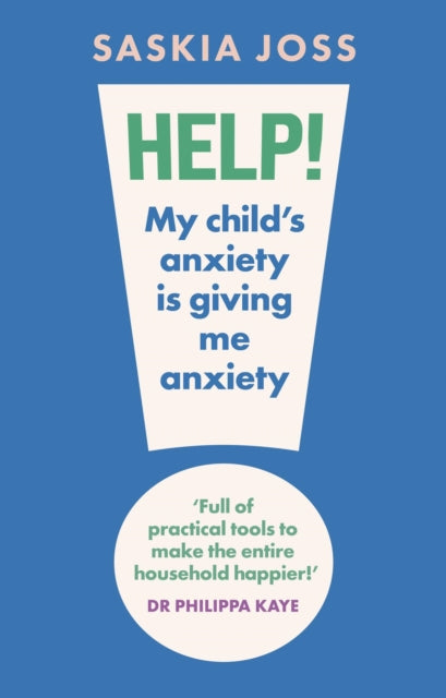 Help! My Child's Anxiety is Giving Me Anxiety : An Essential Guide for Parents of Anxious Children, Saskia Joss