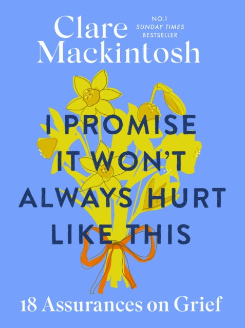 I Promise It Won't Always Hurt Like This : 18 Assurances on Grief, Clare Mackintosh