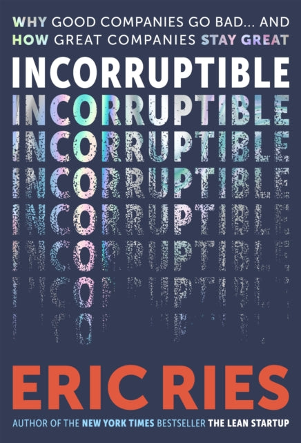 Incorruptible : Why Good Companies Go Bad and How Great Companies Stay Great, Eric Ries