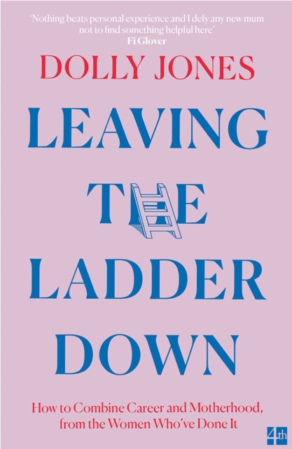 Leaving the Ladder Down : How to Combine Career and Motherhood, from the Women Who’ve Done it, Dolly Jones
