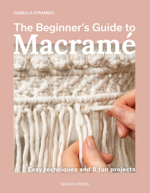 The Beginner's Guide to Macrame : Easy Techniques and 8 Fun Projects, Isabella Strambio
