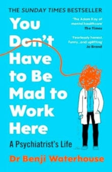 You Don't Have To Be Mad To Work Here: A Psychiatrist's Life, Dr Benji Waterhouse