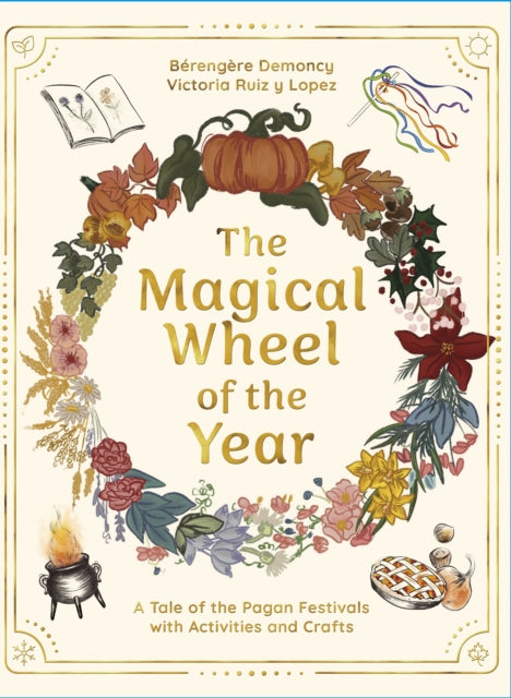 The Magical Wheel of the Year : A Tale of the Pagan Festivals with Activities & Rituals, Berengere Demoncy and Victoria Ruiz y Lopez